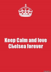 Keep Calm and love Chelsea forever