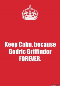 Keep Calm, because Godric Griffindor FOREVER.