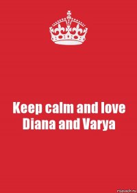 Keep calm and love Diana and Varya