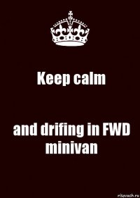 Keep calm and drifing in FWD minivan