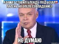 азамат ставил бленду, подъехал парень на опеле совпадение? не думаю