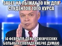 забег на лыжах 20 км для студентов 1ого курса 14 февраля-день психических больных.совпадение?не думаю