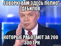 говорю вам здесь полно дебилов которые работают за 200 - 300 грн