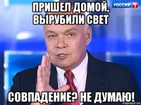 пришел домой, вырубили свет совпадение? не думаю!