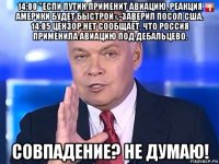 14:00 "если путин применит авиацию, реакция америки будет быстрой»,-заверил посол сша. 14:05 цензор.нет сообщает, что россия применила авиацию под дебальцево. совпадение? не думаю!