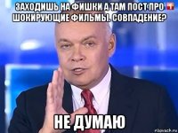 заходишь на фишки а там пост про шокирующие фильмы. совпадение? не думаю