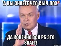 а вы знаете что сыч лох да конечно,вся рб это знает!