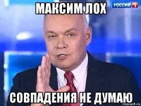 максим лох совпадения не думаю