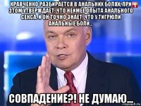 кравченко разбирается в анальних болях, при этом утверждает, что неимее опыта анального секса. и он точно знает, что у тигрюли анальные боли... совпадение?! не думаю...