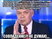 кравченко разбирается в анальних болях, при этом утверждает, что неимее опыта анального секса. и он точно знает, что у тигрюли анальные боли как будто сам является источником боли... совпадение?! не думаю...