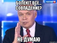 болеют все... совпадение? не думаю