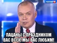  пацаны с праздником вас всех! мы вас любим!