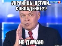 украинцы петухи.. совпадение?? не думаю