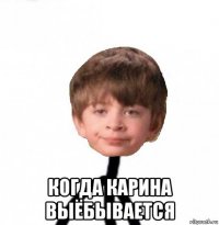  когда карина выёбывается