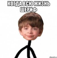 когда всю жизнь шериф 