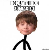 когда ты не в хогвартсе 