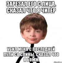 зарезал его с лица, сказал что я читер убил меня с последней пули со спины, сказал что я бомж