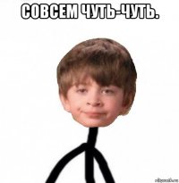 совсем чуть-чуть. 