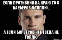 если противник на краю то с барьеров я топлю.. а если барьеров нет тогда не топлю