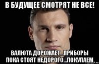 в будущее смотрят не все! валюта дорожает...приборы пока стоят недорого...покупаем