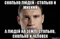 сколько людей - столько и мнений а людей на земле столько, сколько и человек