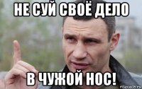 не суй своё дело в чужой нос!