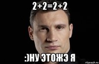 2+2=2+2 :)ну этожэ я