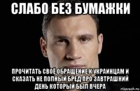 слабо без бумажки прочитать своё обращение к украинцам и сказать не полный бред про завтрашний день который был вчера