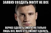 заявку создать могут не все вернее сделать смогут не только лишь все, мало кто сможет сделать