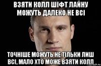 взяти колл шіфт лайну можуть далеко не всі точніше можуть не тільки лиш всі, мало хто може взяти колл