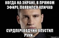 когда на экране, в прямом эфире, появился кличко сурдпереводчик опустил руки...