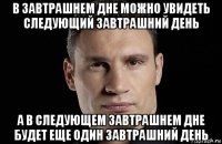 в завтрашнем дне можно увидеть следующий завтрашний день а в следующем завтрашнем дне будет еще один завтрашний день