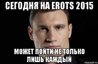 сегодня на erots 2015 может пойти не только лишь каждый