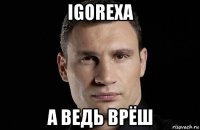 igorexa а ведь врёш