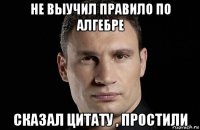 не выучил правило по алгебре сказал цитату , простили