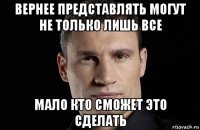 вернее представлять могут не только лишь все мало кто сможет это сделать