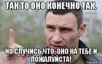 так то оно конечно так, но случись что, оно на тебе и пожалуйста!