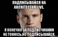 подписывайся на architector live. я конечно за подписчиками не гонюсь,но подписывайся.