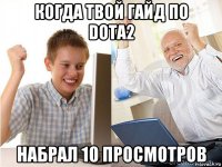 когда твой гайд по dota2 набрал 10 просмотров