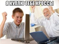 я куплю тебе кроссы 