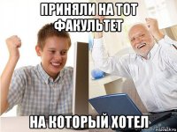 приняли на тот факультет на который хотел