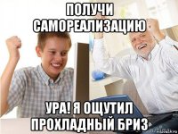 получи самореализацию ура! я ощутил прохладный бриз