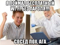 я поймал бесплатный wi-fi без пароля!!! сосед лох, ага