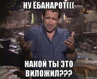 ну ёбанарот((( накой ты это виложил???