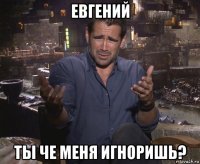 евгений ты че меня игноришь?