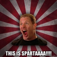  this is spartaaaa!!!!