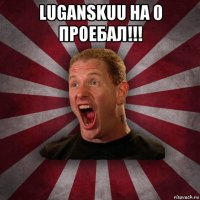 luganskuu на 0 проебал!!! 