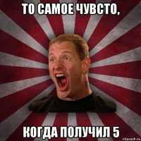 то самое чувсто, когда получил 5