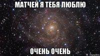 матчей я тебя люблю очень очень