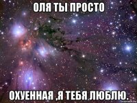 оля ты просто охуенная ,я тебя люблю.